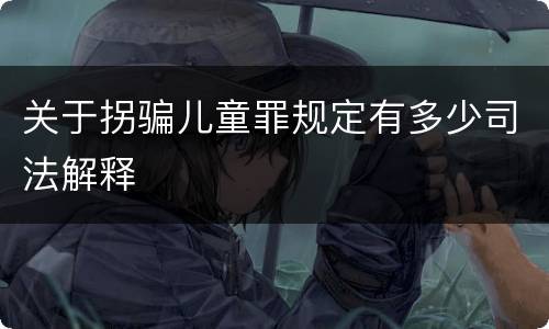 关于拐骗儿童罪规定有多少司法解释