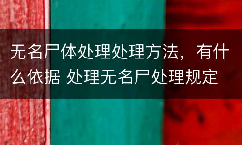 无名尸体处理处理方法，有什么依据 处理无名尸处理规定