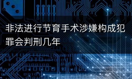 非法进行节育手术涉嫌构成犯罪会判刑几年