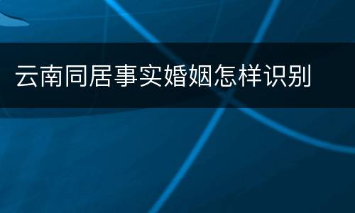 云南同居事实婚姻怎样识别