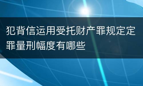 犯背信运用受托财产罪规定定罪量刑幅度有哪些