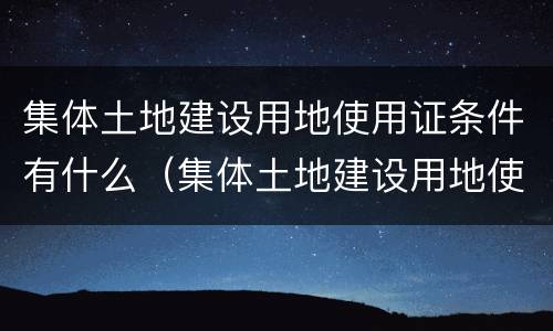 集体土地建设用地使用证条件有什么（集体土地建设用地使用证条件有什么要求）