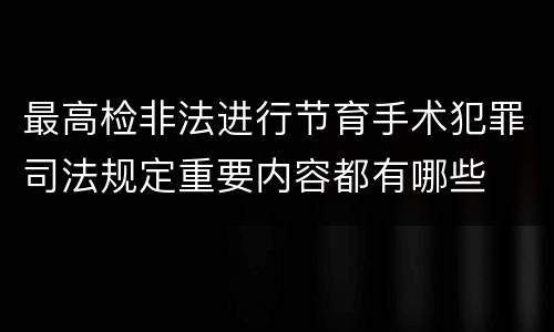 最高检非法进行节育手术犯罪司法规定重要内容都有哪些