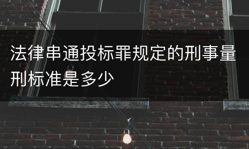 法律串通投标罪规定的刑事量刑标准是多少