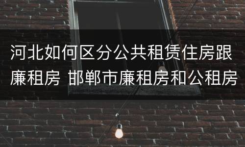 河北如何区分公共租赁住房跟廉租房 邯郸市廉租房和公租房的区别