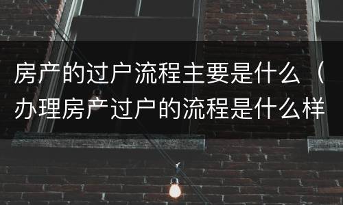 房产的过户流程主要是什么（办理房产过户的流程是什么样的）
