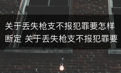 关于丢失枪支不报犯罪要怎样断定 关于丢失枪支不报犯罪要怎样断定罪名