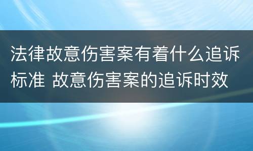 法律故意伤害案有着什么追诉标准 故意伤害案的追诉时效