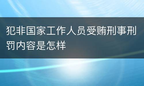 犯非国家工作人员受贿刑事刑罚内容是怎样