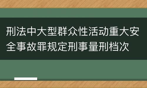 刑法中大型群众性活动重大安全事故罪规定刑事量刑档次
