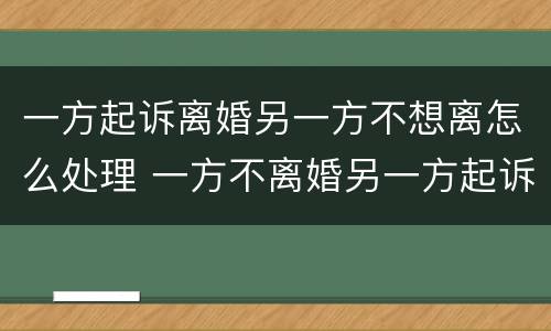 一方起诉离婚另一方不想离怎么处理 一方不离婚另一方起诉会怎么样
