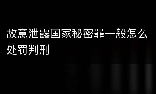 故意泄露国家秘密罪一般怎么处罚判刑