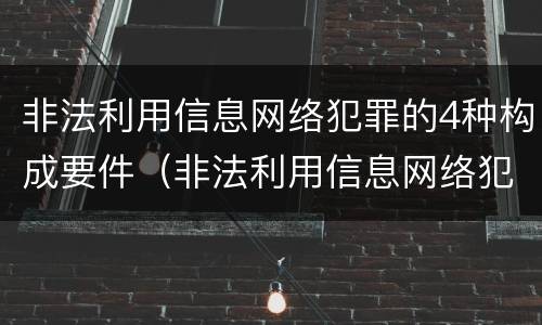非法利用信息网络犯罪的4种构成要件（非法利用信息网络犯罪的4种构成要件是）