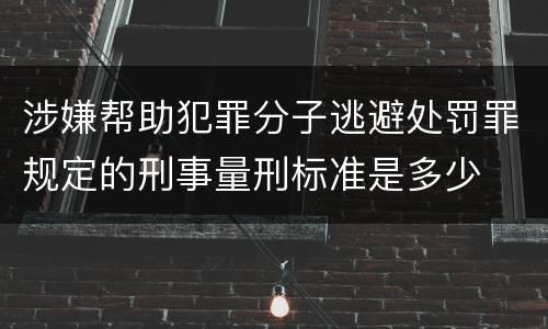 涉嫌帮助犯罪分子逃避处罚罪规定的刑事量刑标准是多少