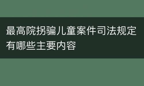 最高院拐骗儿童案件司法规定有哪些主要内容