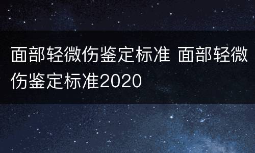 面部轻微伤鉴定标准 面部轻微伤鉴定标准2020