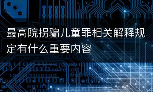 最高院拐骗儿童罪相关解释规定有什么重要内容