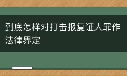 到底怎样对打击报复证人罪作法律界定