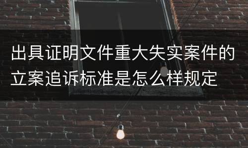 出具证明文件重大失实案件的立案追诉标准是怎么样规定