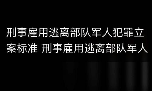 刑事雇用逃离部队军人犯罪立案标准 刑事雇用逃离部队军人犯罪立案标准是什么
