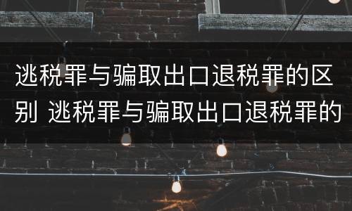 逃税罪与骗取出口退税罪的区别 逃税罪与骗取出口退税罪的区别在于