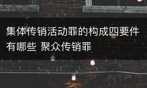 集体传销活动罪的构成四要件有哪些 聚众传销罪