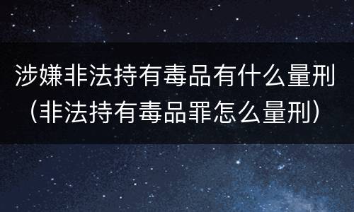 涉嫌非法持有毒品有什么量刑（非法持有毒品罪怎么量刑）
