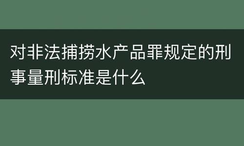 对非法捕捞水产品罪规定的刑事量刑标准是什么