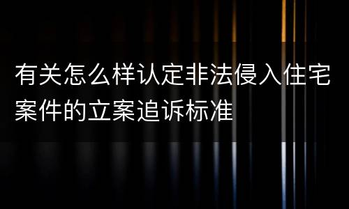 有关怎么样认定非法侵入住宅案件的立案追诉标准