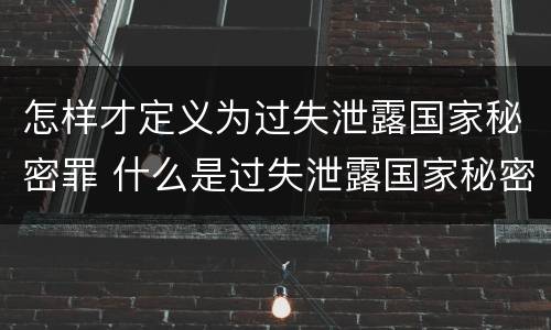 怎样才定义为过失泄露国家秘密罪 什么是过失泄露国家秘密罪