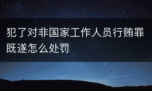 犯了对非国家工作人员行贿罪既遂怎么处罚