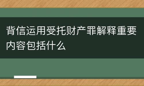 背信运用受托财产罪解释重要内容包括什么