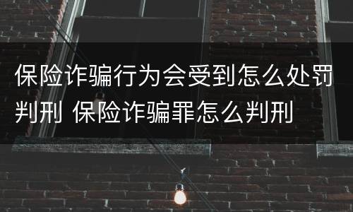 保险诈骗行为会受到怎么处罚判刑 保险诈骗罪怎么判刑