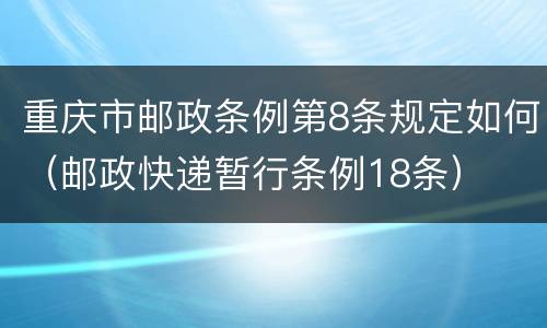 重庆市邮政条例第8条规定如何（邮政快递暂行条例18条）