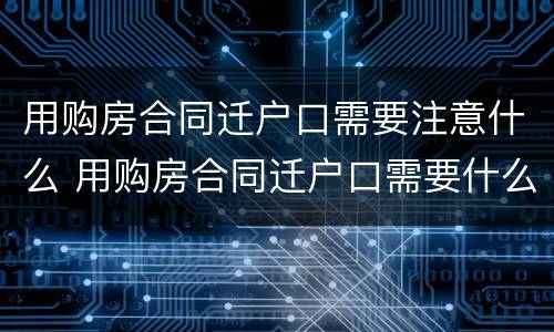 用购房合同迁户口需要注意什么 用购房合同迁户口需要什么资料