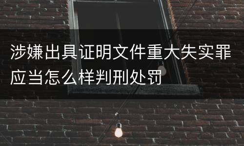 涉嫌出具证明文件重大失实罪应当怎么样判刑处罚