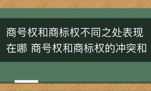 商号权和商标权不同之处表现在哪 商号权和商标权的冲突和解决