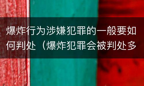 爆炸行为涉嫌犯罪的一般要如何判处（爆炸犯罪会被判处多少年）