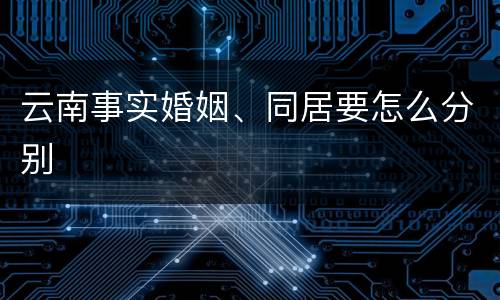 云南事实婚姻、同居要怎么分别
