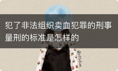 犯了非法组织卖血犯罪的刑事量刑的标准是怎样的