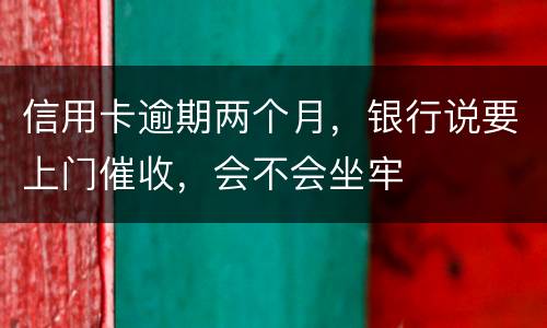信用卡逾期两个月，银行说要上门催收，会不会坐牢
