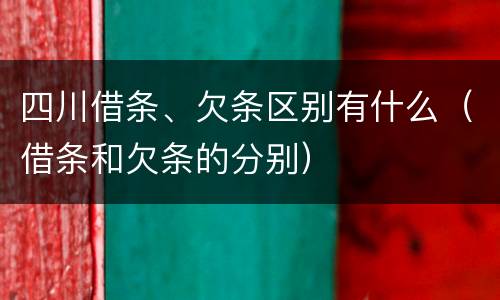 四川借条、欠条区别有什么（借条和欠条的分别）