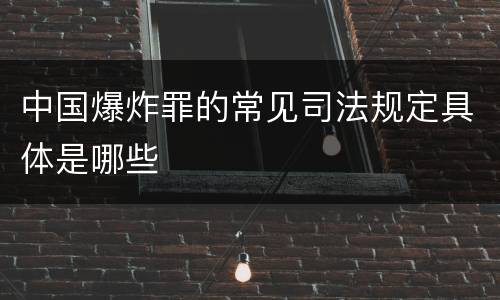 中国爆炸罪的常见司法规定具体是哪些