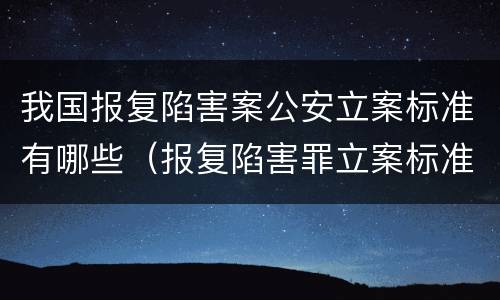 我国报复陷害案公安立案标准有哪些（报复陷害罪立案标准）