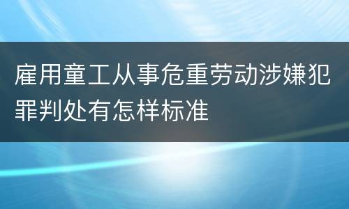 雇用童工从事危重劳动涉嫌犯罪判处有怎样标准
