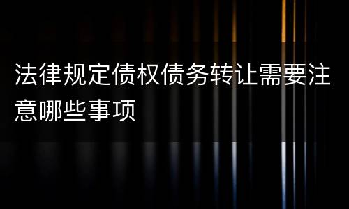 法律规定债权债务转让需要注意哪些事项
