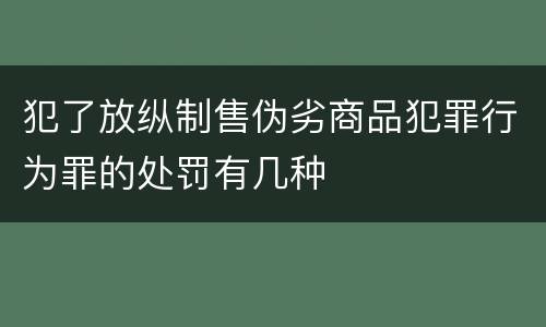 犯了放纵制售伪劣商品犯罪行为罪的处罚有几种