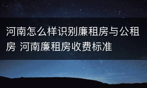 河南怎么样识别廉租房与公租房 河南廉租房收费标准