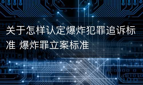 关于怎样认定爆炸犯罪追诉标准 爆炸罪立案标准