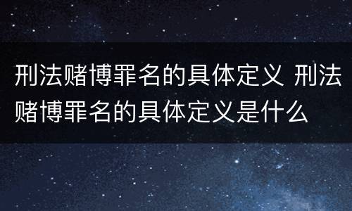 刑法赌博罪名的具体定义 刑法赌博罪名的具体定义是什么